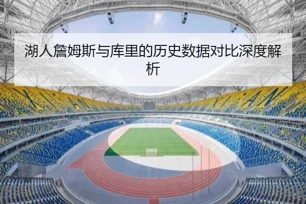 湖人詹姆斯与库里的历史数据对比深度解析 - Yihao